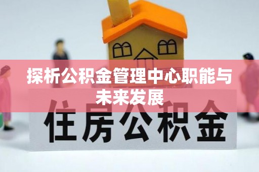 桐梓探析公积金管理中心职能与未来发展