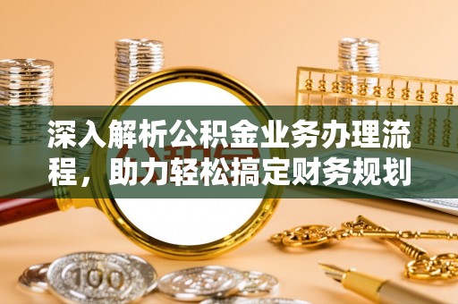 桐梓深入解析公积金业务办理流程，助力轻松搞定财务规划