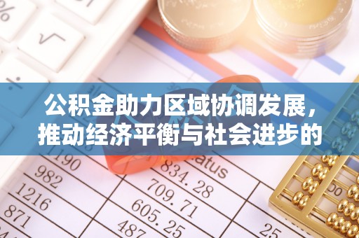 桐梓公积金助力区域协调发展，推动经济平衡与社会进步的新引擎