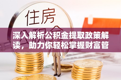 桐梓深入解析公积金提取政策解读，助力你轻松掌握财富管理新技能