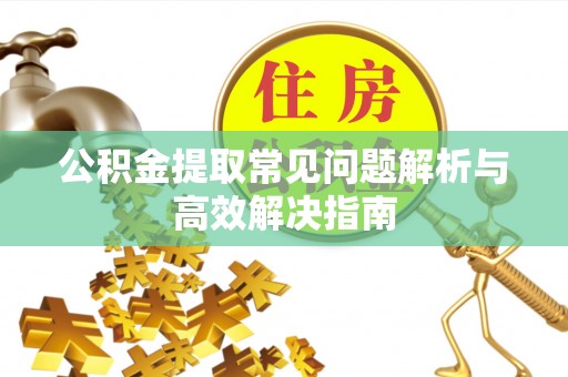 桐梓公积金提取常见问题解析与高效解决指南