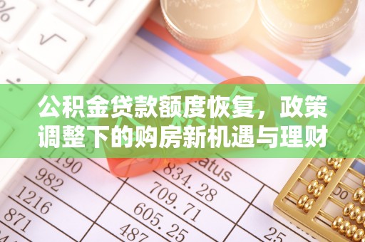 桐梓公积金贷款额度恢复，政策调整下的购房新机遇与理财规划