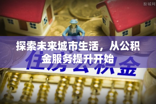 桐梓探索未来城市生活，从公积金服务提升开始