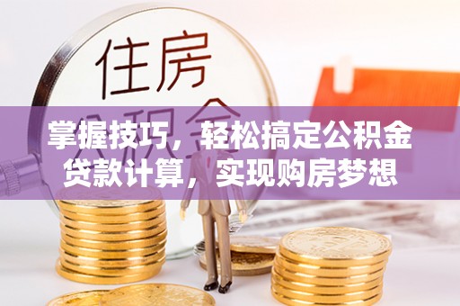 桐梓掌握技巧，轻松搞定公积金贷款计算，实现购房梦想