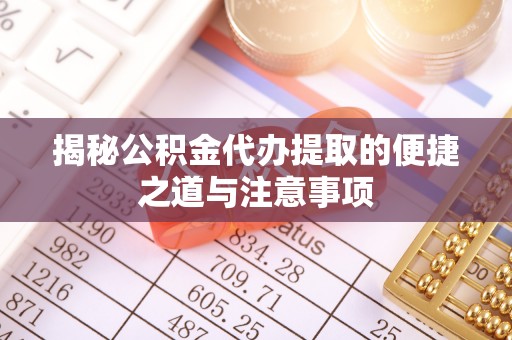 桐梓揭秘公积金代办提取的便捷之道与注意事项