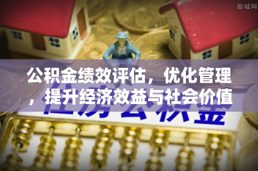 桐梓公积金绩效评估，优化管理，提升经济效益与社会价值