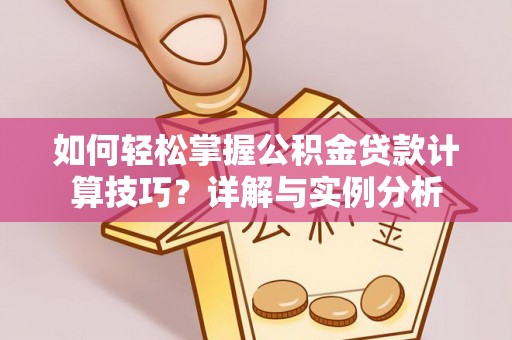桐梓如何轻松掌握公积金贷款计算技巧？详解与实例分析