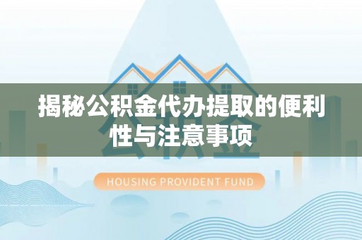 桐梓揭秘公积金代办提取的便利性与注意事项