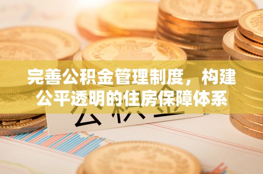 桐梓完善公积金管理制度，构建公平透明的住房保障体系