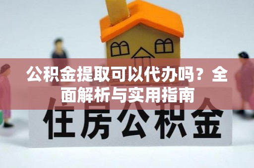 桐梓公积金提取可以代办吗？全面解析与实用指南