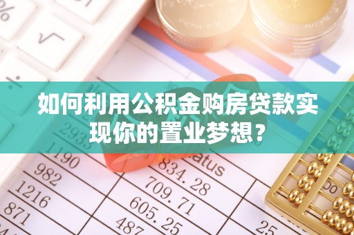 桐梓如何利用公积金购房贷款实现你的置业梦想？