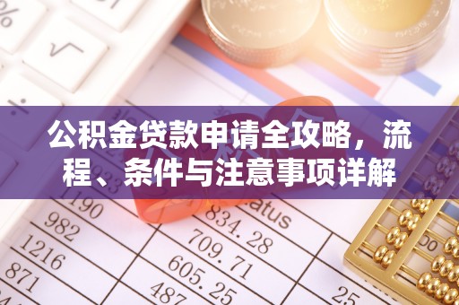 桐梓公积金贷款申请全攻略，流程、条件与注意事项详解