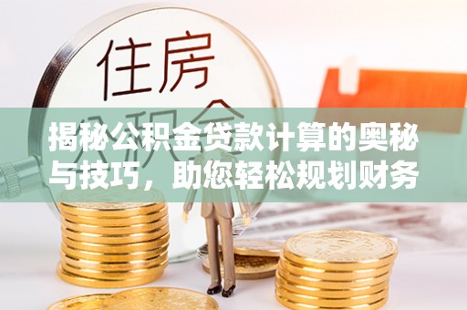 桐梓揭秘公积金贷款计算的奥秘与技巧，助您轻松规划财务未来