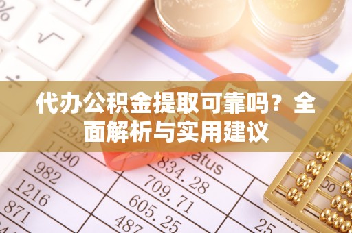 桐梓代办公积金提取可靠吗？全面解析与实用建议