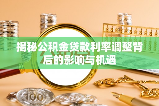 桐梓揭秘公积金贷款利率调整背后的影响与机遇