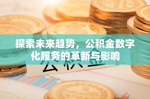 桐梓探索未来趋势，公积金数字化服务的革新与影响