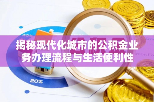 桐梓揭秘现代化城市的公积金业务办理流程与生活便利性