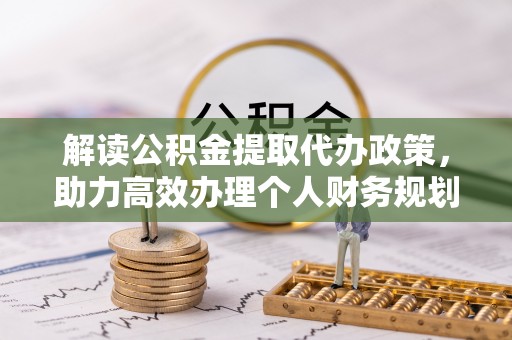 桐梓解读公积金提取代办政策，助力高效办理个人财务规划
