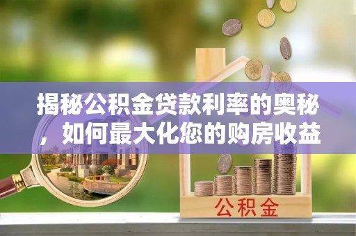 桐梓揭秘公积金贷款利率的奥秘，如何最大化您的购房收益
