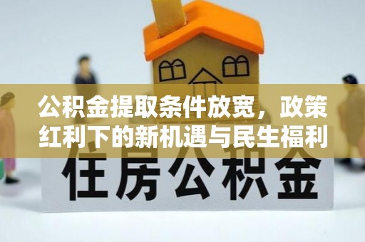 桐梓公积金提取条件放宽，政策红利下的新机遇与民生福利