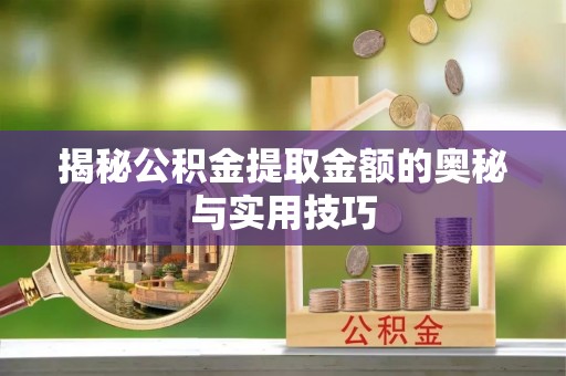 桐梓揭秘公积金提取金额的奥秘与实用技巧