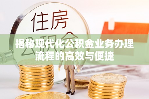 桐梓揭秘现代化公积金业务办理流程的高效与便捷