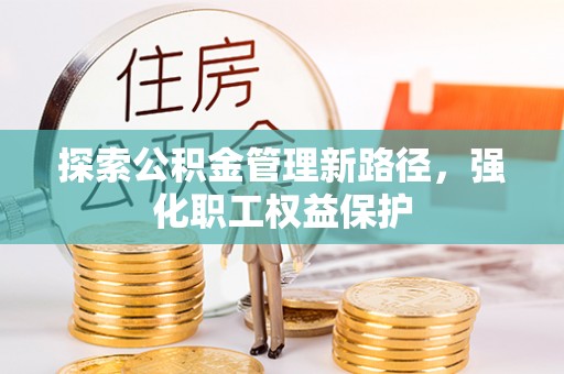 桐梓探索公积金管理新路径，强化职工权益保护