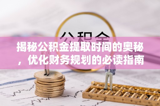桐梓揭秘公积金提取时间的奥秘，优化财务规划的必读指南