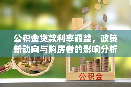 桐梓公积金贷款利率调整，政策新动向与购房者的影响分析