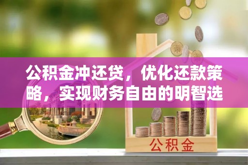 桐梓公积金冲还贷，优化还款策略，实现财务自由的明智选择