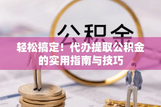 桐梓轻松搞定！代办提取公积金的实用指南与技巧