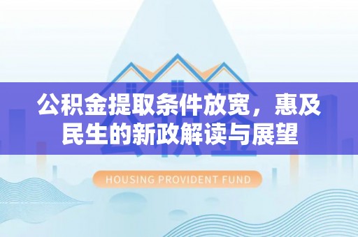 桐梓公积金提取条件放宽，惠及民生的新政解读与展望
