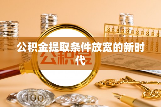 桐梓公积金提取条件放宽的新时代