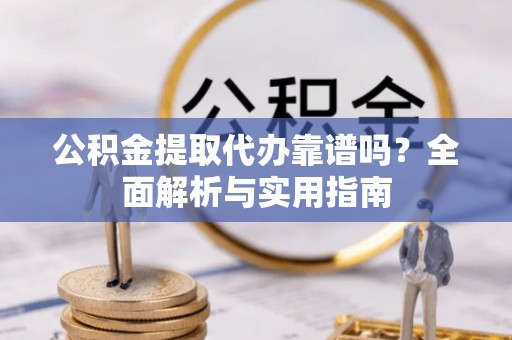 桐梓公积金提取代办靠谱吗？全面解析与实用指南