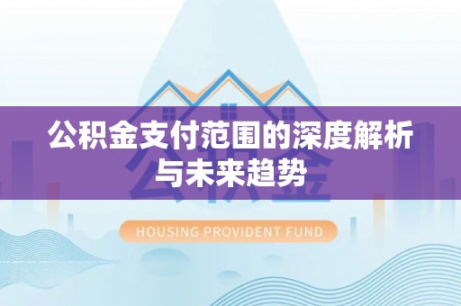 桐梓公积金支付范围的深度解析与未来趋势