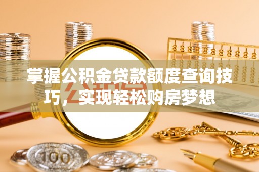 桐梓掌握公积金贷款额度查询技巧，实现轻松购房梦想