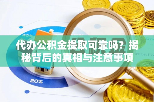 桐梓代办公积金提取可靠吗？揭秘背后的真相与注意事项