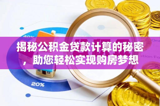 桐梓揭秘公积金贷款计算的秘密，助您轻松实现购房梦想