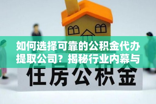 桐梓如何选择可靠的公积金代办提取公司？揭秘行业内幕与服务指南