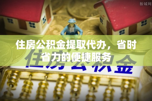 桐梓住房公积金提取代办，省时省力的便捷服务