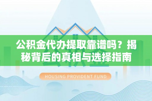 桐梓公积金代办提取靠谱吗？揭秘背后的真相与选择指南