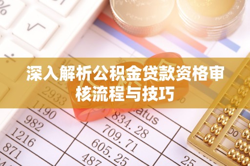 桐梓深入解析公积金贷款资格审核流程与技巧