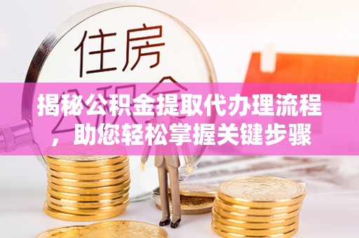 桐梓揭秘公积金提取代办理流程，助您轻松掌握关键步骤