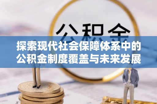 桐梓探索现代社会保障体系中的公积金制度覆盖与未来发展