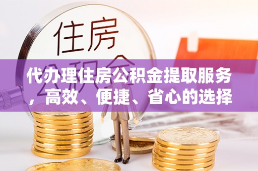 桐梓代办理住房公积金提取服务，高效、便捷、省心的选择