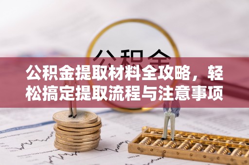 桐梓公积金提取材料全攻略，轻松搞定提取流程与注意事项