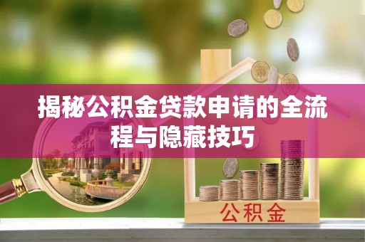 桐梓揭秘公积金贷款申请的全流程与隐藏技巧