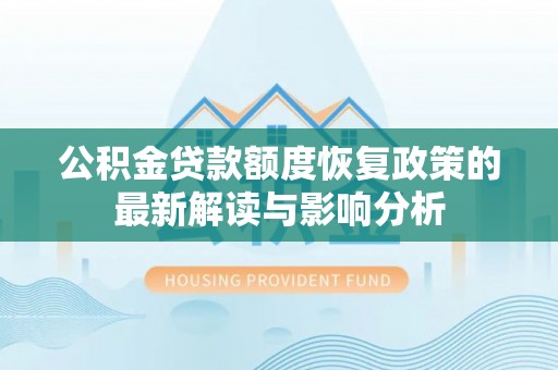 桐梓公积金贷款额度恢复政策的最新解读与影响分析