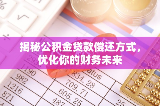 桐梓揭秘公积金贷款偿还方式，优化你的财务未来