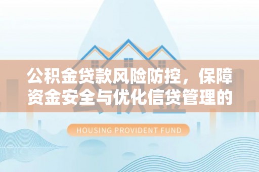 桐梓公积金贷款风险防控，保障资金安全与优化信贷管理的关键策略